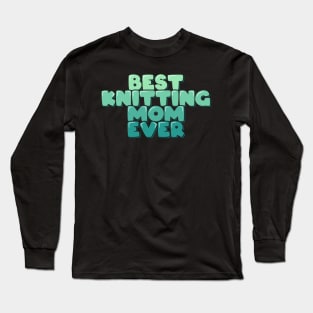 Best Knitting Mom Ever Long Sleeve T-Shirt